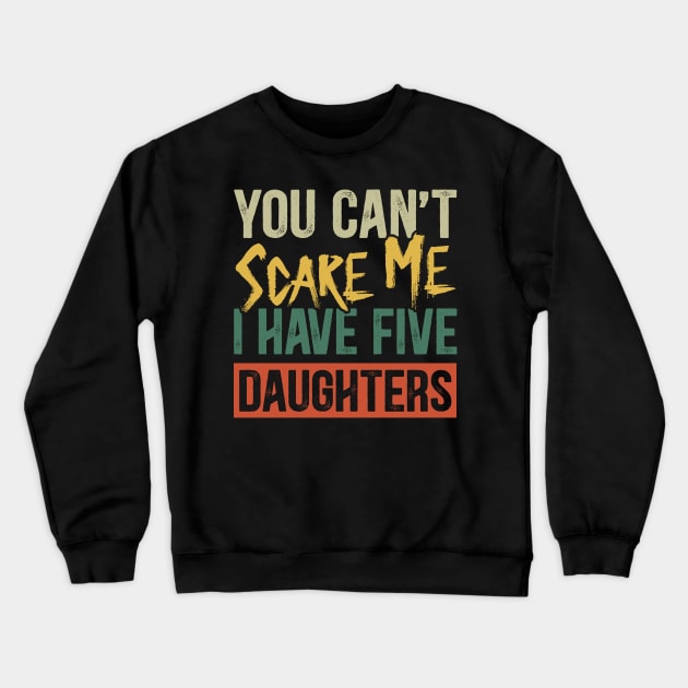 You Can't Scare Me I Have Five Daughters Funny Dad Crewneck Sweatshirt by Kimko